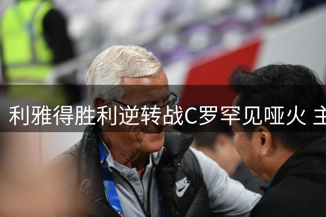 利雅得胜利逆转战C罗罕见哑火 主帅换人立竿见影