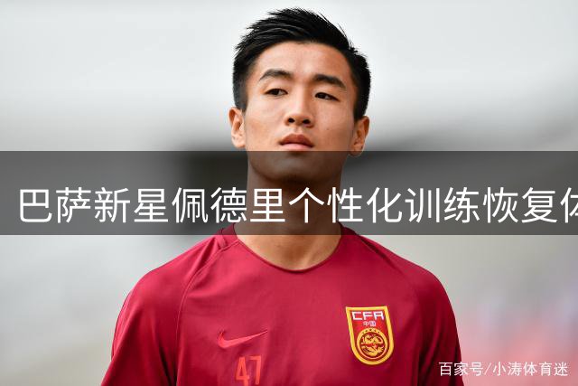 巴萨新星佩德里个性化训练恢复体能 或缺席瑞士热身赛