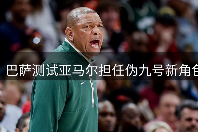 巴萨测试亚马尔担任伪九号新角色
