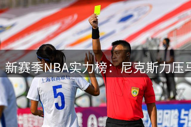 新赛季NBA实力榜：尼克斯力压马刺雷霆居首 湖人第8勇士第20