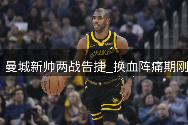 曼城新帅两战告捷 换血阵痛期刚露端倪