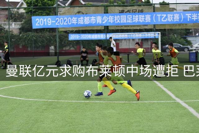 曼联亿元求购布莱顿中场遭拒 巴莱巴留队可能性大增