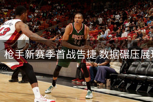 枪手新赛季首战告捷 数据碾压展现统治力