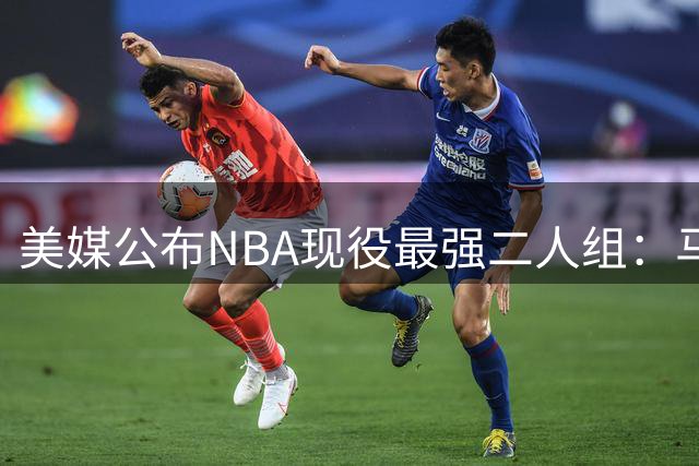 美媒公布NBA现役最强二人组：马刺新星领跑